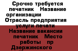 Срочно требуется печатник › Название организации ­ Printerra › Отрасль предприятия ­ услуги печати › Название вакансии ­ печатник › Место работы ­ пр. Дзержинского 1/4 › Подчинение ­ директору › Возраст от ­ 22 - Новосибирская обл., Новосибирск г. Работа » Вакансии   . Новосибирская обл.,Новосибирск г.